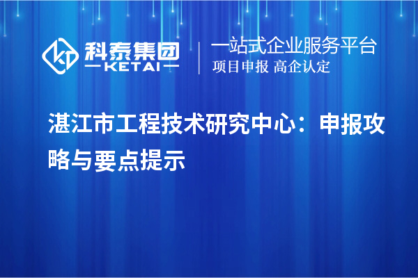 湛江市工程技術(shù)研究中心：申報攻略與要點(diǎn)提示