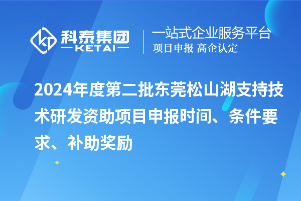 2024年度第二批東莞松山湖支持技術(shù)研發(fā)資助項(xiàng)目申報(bào)時(shí)間、條件要求、補(bǔ)助獎(jiǎng)勵(lì)