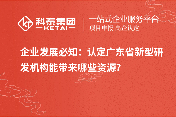 企業(yè)發(fā)展必知：認(rèn)定廣東省新型研發(fā)機(jī)構(gòu)能帶來哪些資源？
