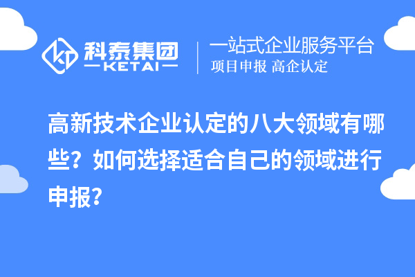 高新技術(shù)企業(yè)認(rèn)定的八大領(lǐng)域有哪些？如何選擇適合自己的領(lǐng)域進(jìn)行申報？