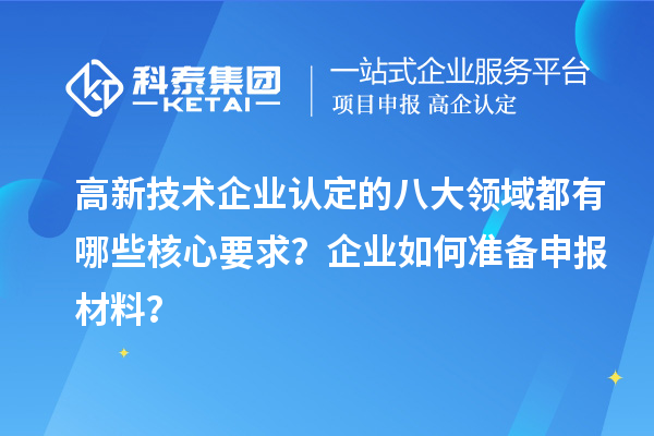 高新技術(shù)企業(yè)認定的八大領(lǐng)域都有哪些核心要求？企業(yè)如何準備申報材料？