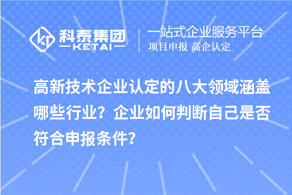 高新技術(shù)企業(yè)認(rèn)定的八大領(lǐng)域涵蓋哪些行業(yè)？企業(yè)如何判斷自己是否符合申報(bào)條件？