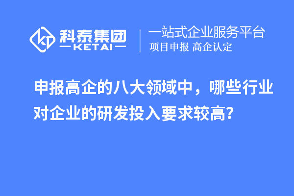 申報(bào)高企的八大領(lǐng)域中，哪些行業(yè)對(duì)企業(yè)的研發(fā)投入要求較高？