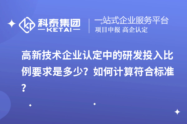 高新技術(shù)企業(yè)認(rèn)定中的研發(fā)投入比例要求是多少？如何計(jì)算符合標(biāo)準(zhǔn)？