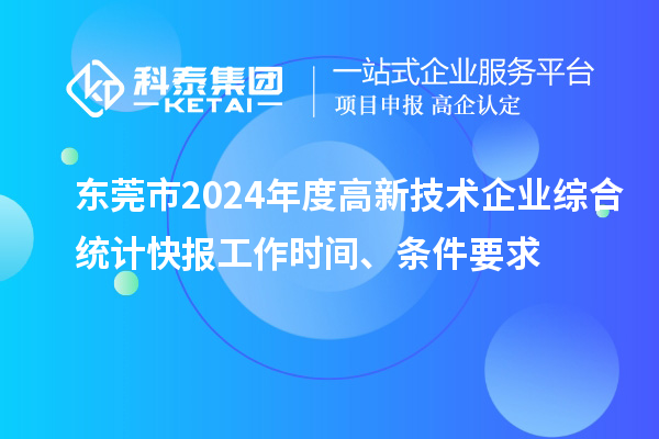 東莞市2024年度高新技術(shù)企業(yè)綜合統(tǒng)計(jì)快報(bào)工作時(shí)間、條件要求
