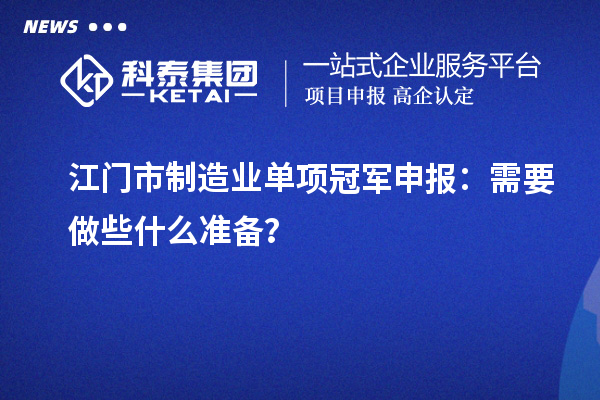 江門(mén)市制造業(yè)單項(xiàng)冠軍申報(bào)：需要做些什么準(zhǔn)備？