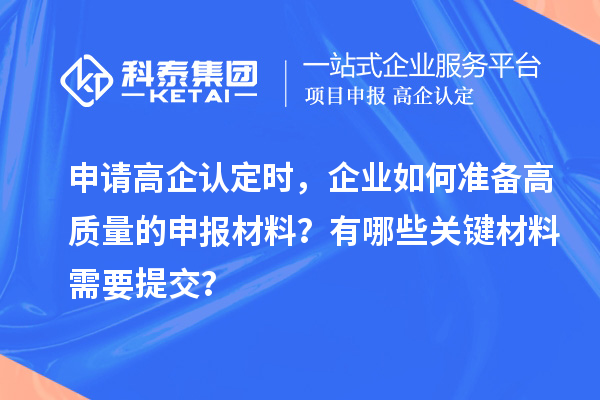 申請(qǐng)高企認(rèn)定時(shí)，企業(yè)如何準(zhǔn)備高質(zhì)量的申報(bào)材料？有哪些關(guān)鍵材料需要提交？