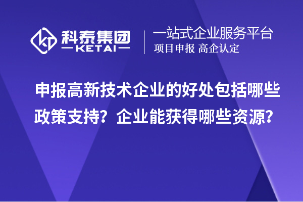 申報(bào)高新技術(shù)企業(yè)的好處包括哪些政策支持？企業(yè)能獲得哪些資源？