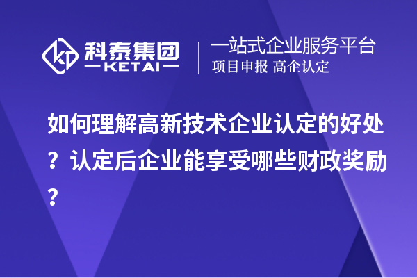 如何理解高新技術(shù)企業(yè)認(rèn)定的好處？認(rèn)定后企業(yè)能享受哪些財(cái)政獎(jiǎng)勵(lì)？