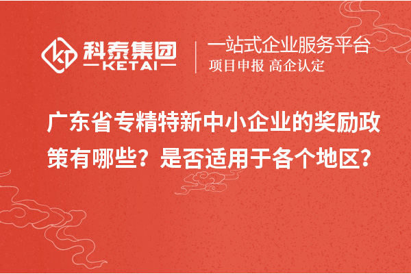 廣東省專精特新中小企業(yè)的獎勵政策有哪些？是否適用于各個地區(qū)？