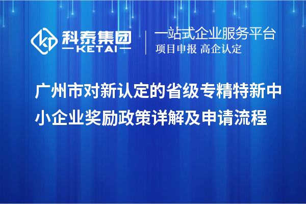 廣州市對(duì)新認(rèn)定的省級(jí)<a href=http://www.xljuanlianmen.com/fuwu/zhuanjingtexin.html target=_blank class=infotextkey>專精特新中小企業(yè)</a>獎(jiǎng)勵(lì)政策詳解及申請(qǐng)流程
