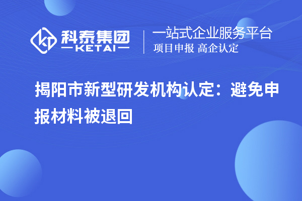 揭陽市新型研發(fā)機(jī)構(gòu)認(rèn)定：避免申報(bào)材料被退回