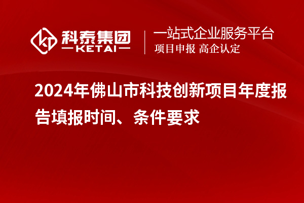 2024年佛山市科技創(chuàng)新項(xiàng)目年度報(bào)告填報(bào)時(shí)間、條件要求