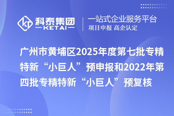 廣州市黃埔區(qū)2025年度第七批專精特新“小巨人”預(yù)申報和2022年第四批專精特新“小巨人”預(yù)復(fù)核時間、條件要求