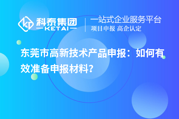 東莞市高新技術產(chǎn)品申報：如何有效準備申報材料？