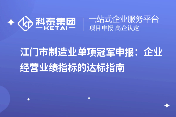 江門(mén)市制造業(yè)單項(xiàng)冠軍申報(bào)：企業(yè)經(jīng)營(yíng)業(yè)績(jī)指標(biāo)的達(dá)標(biāo)指南