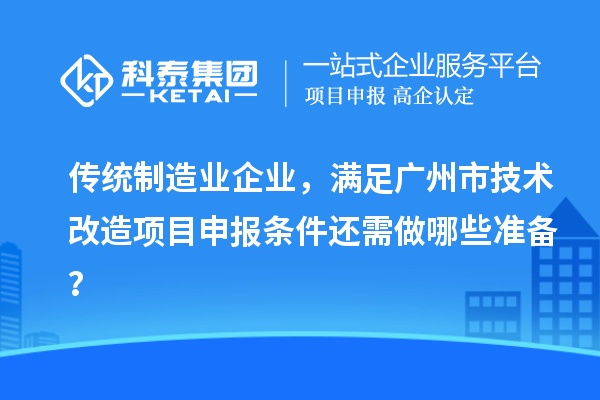 傳統(tǒng)制造業(yè)企業(yè)，滿足廣州市技術(shù)改造項目申報條件還需做哪些準備？