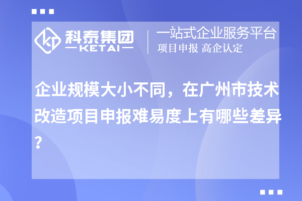 企業(yè)規(guī)模大小不同，在廣州市技術改造項目申報難易度上有哪些差異？