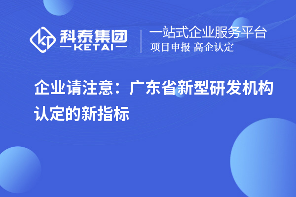 企業(yè)請(qǐng)注意：廣東省新型研發(fā)機(jī)構(gòu)認(rèn)定的新指標(biāo)