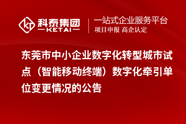 東莞市中小企業(yè)數(shù)字化轉(zhuǎn)型城市試點（智能移動終端）數(shù)字化牽引單位變更情況的公告