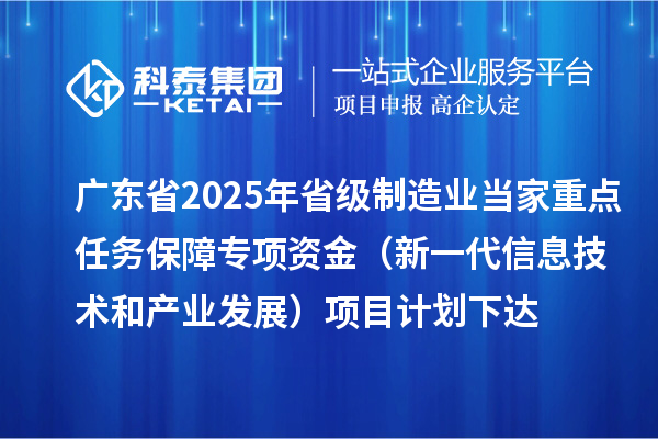 廣東省2025年省級(jí)制造業(yè)當(dāng)家重點(diǎn)任務(wù)保障專(zhuān)項(xiàng)資金（新一代信息技術(shù)和產(chǎn)業(yè)發(fā)展）項(xiàng)目計(jì)劃下達(dá)