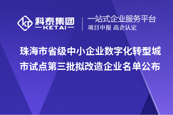 珠海市省級中小企業(yè)數(shù)字化轉(zhuǎn)型城市試點(diǎn)第三批擬改造企業(yè)名單公布