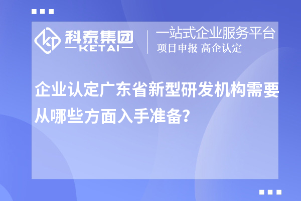 企業(yè)認(rèn)定廣東省新型研發(fā)機(jī)構(gòu)需要從哪些方面入手準(zhǔn)備？