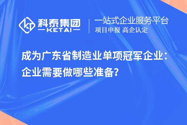 成為廣東省制造業(yè)單項(xiàng)冠軍企業(yè)：企業(yè)需要做哪些準(zhǔn)備？