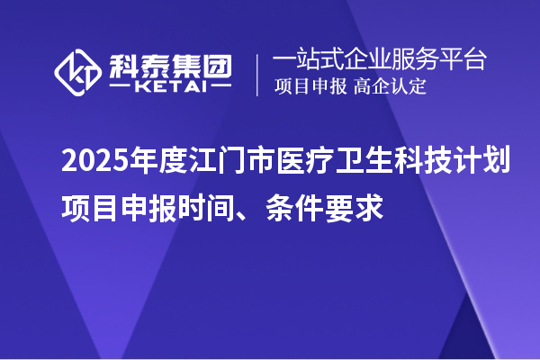 2025年度江門市醫(yī)療衛(wèi)生科技計劃<a href=http://www.xljuanlianmen.com/shenbao.html target=_blank class=infotextkey>項目申報</a>時間、條件要求