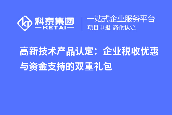 高新技術產(chǎn)品認定：企業(yè)稅收優(yōu)惠與資金支持的雙重禮包