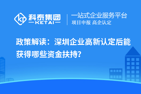 政策解讀：深圳企業(yè)高新認定后能獲得哪些資金扶持？