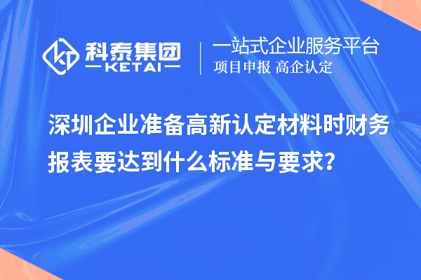 深圳企業(yè)準備高新認定材料時財務(wù)報表要達到什么標準與要求？