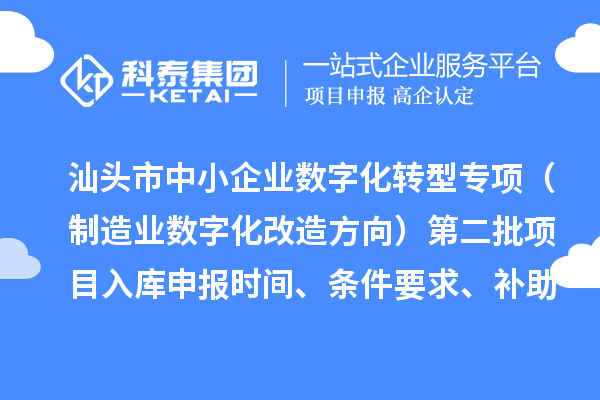 汕頭市省級(jí)中小企業(yè)數(shù)字化轉(zhuǎn)型城市試點(diǎn)專(zhuān)項(xiàng)資金（制造業(yè)數(shù)字化改造方向）第二批項(xiàng)目入庫(kù)申報(bào)時(shí)間、條件要求、補(bǔ)助獎(jiǎng)勵(lì)