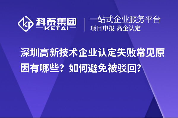 深圳高新技術(shù)企業(yè)認定失敗常見原因有哪些？如何避免被駁回？