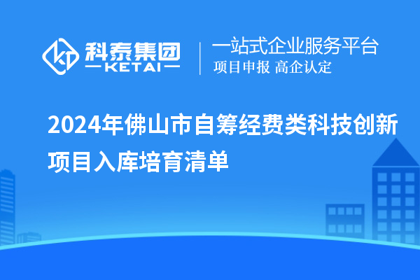 2024年佛山市自籌經費類科技創(chuàng)新項目入庫培育清單