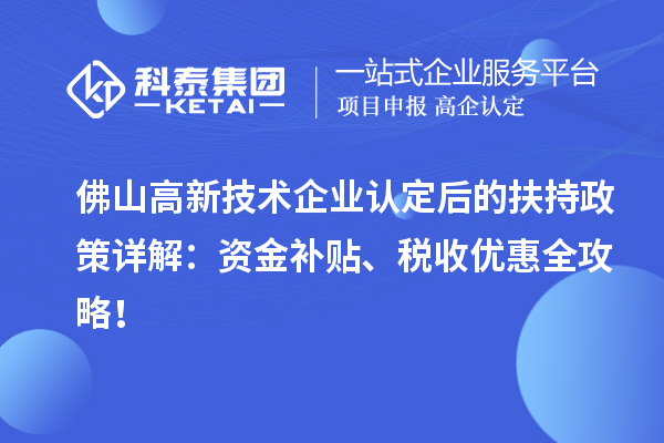 佛山高新技術(shù)企業(yè)認定后的扶持政策詳解：資金補貼、稅收優(yōu)惠全攻略！