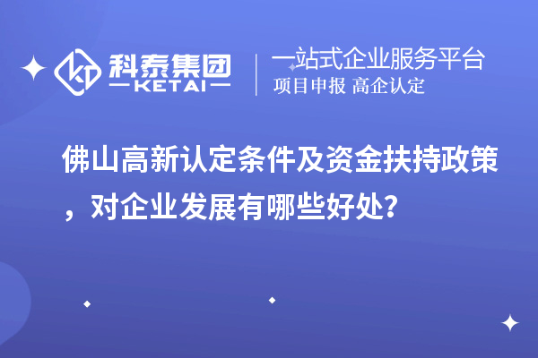 佛山高新認定條件及資金扶持政策，對企業(yè)發(fā)展有哪些好處？