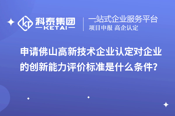 申請佛山高新技術(shù)企業(yè)認定對企業(yè)的創(chuàng)新能力評價標準是什么條件？