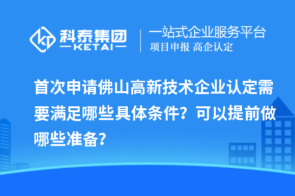 首次申請佛山高新技術企業(yè)認定需要滿足哪些具體條件？可以提前做哪些準備？