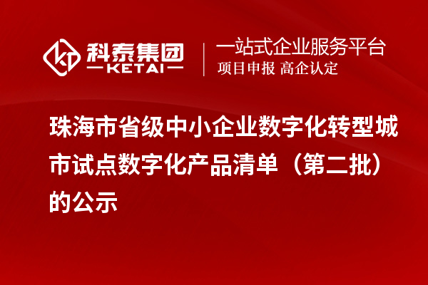 珠海市省級(jí)中小企業(yè)數(shù)字化轉(zhuǎn)型城市試點(diǎn)數(shù)字化產(chǎn)品清單（第二批）的公示