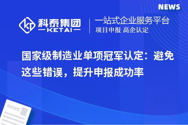 國(guó)家級(jí)制造業(yè)單項(xiàng)冠軍認(rèn)定：避免這些錯(cuò)誤，提升申報(bào)成功率