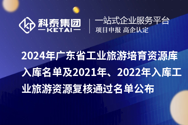 2024年廣東省工業(yè)旅游培育資源庫(kù)入庫(kù)名單及2021年、2022年入庫(kù)工業(yè)旅游資源復(fù)核通過(guò)名單公布
