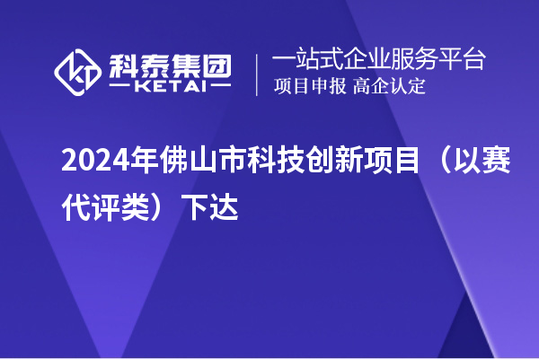 2024年佛山市科技創(chuàng)新項(xiàng)目（以賽代評類）下達(dá)