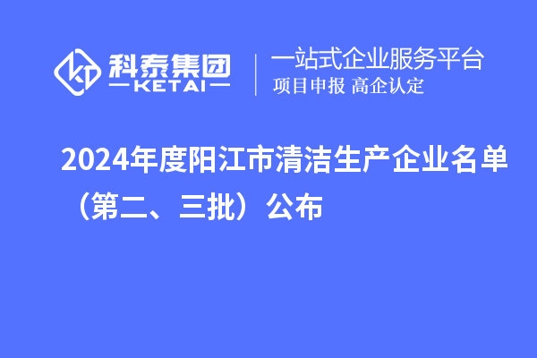 2024年度陽(yáng)江市清潔生產(chǎn)企業(yè)名單（第二、三批）公布
