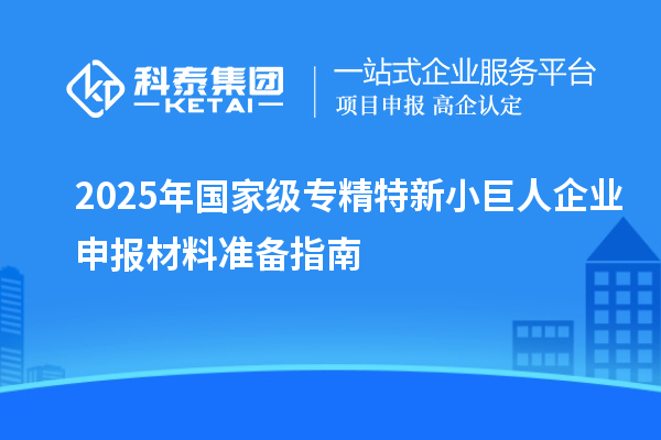 2025年國家級專精特新小巨人企業(yè)申報材料準備指南