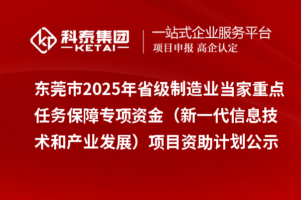 東莞市2025年省級制造業(yè)當家重點任務(wù)保障專項資金（新一代信息技術(shù)和產(chǎn)業(yè)發(fā)展）項目資助計劃的公示