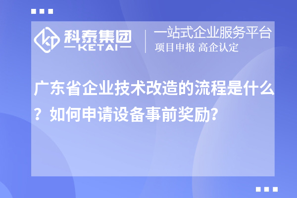 廣東省企業(yè)技術(shù)改造的流程是什么？如何申請?jiān)O(shè)備事前獎(jiǎng)勵(lì)？