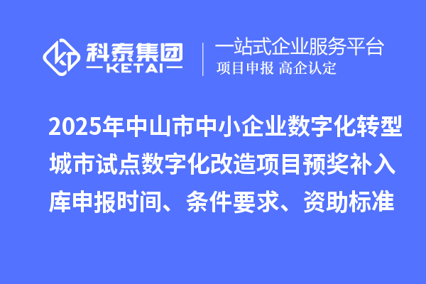 2025年中山市中小企業(yè)數(shù)字化轉(zhuǎn)型城市試點(diǎn)數(shù)字化改造項(xiàng)目預(yù)獎補(bǔ)入庫申報時間、條件要求、資助標(biāo)準(zhǔn)