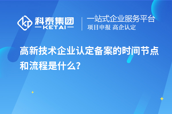 高新技術(shù)企業(yè)認定備案的時間節(jié)點和流程是什么？