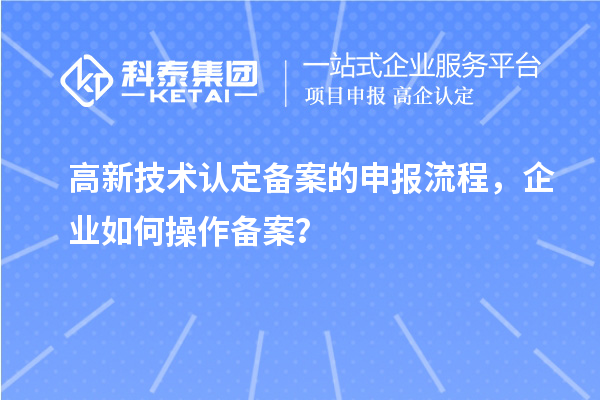 高新技術認定備案的申報流程，企業(yè)如何操作備案？